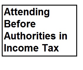 Attending before Authorities in income tax